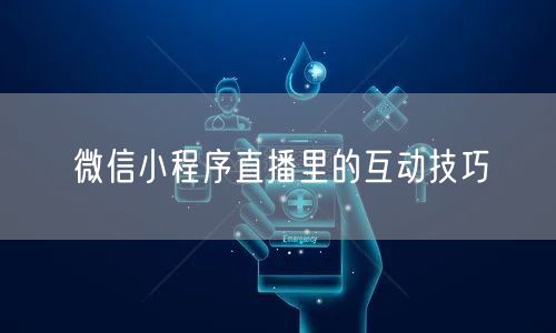 微信小程序直播里的互动技巧
