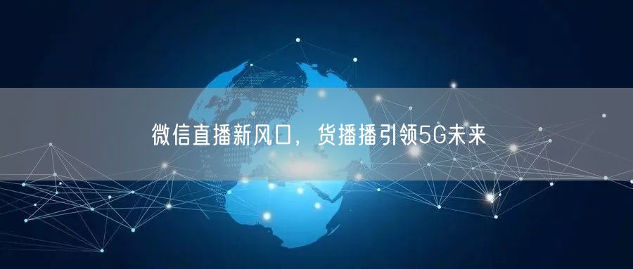 微信直播新风口，货播播引领5G未来